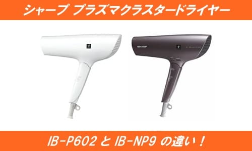 シャーププラズマクラスタードライヤーIB-P602とIB-NP9の違い！
